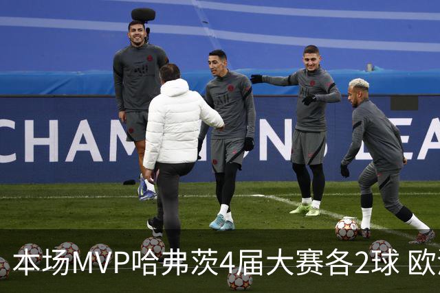本场MVP哈弗茨4届大赛各2球 欧洲球员仅逊于凯恩姆巴佩