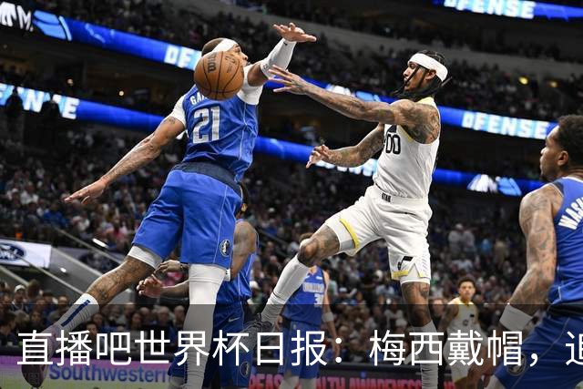 直播吧世界杯日报：梅西戴帽，追平克洛泽16球纪录！哈姆双响赢球
